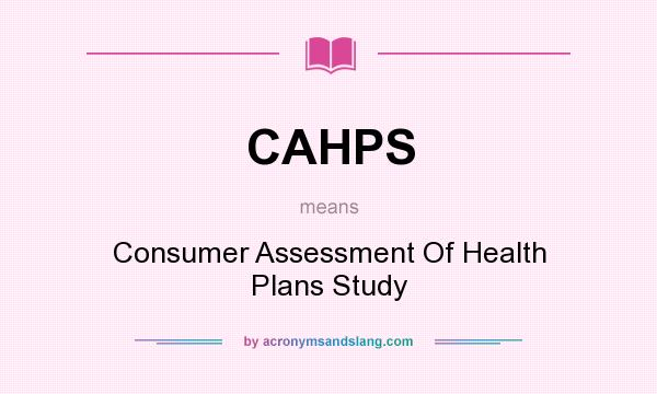 What does CAHPS mean? It stands for Consumer Assessment Of Health Plans Study