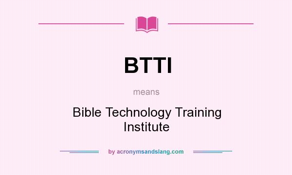 What does BTTI mean? It stands for Bible Technology Training Institute