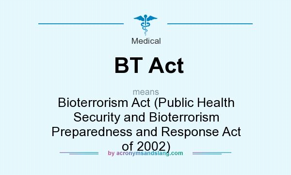 What does BT Act mean? It stands for Bioterrorism Act (Public Health Security and Bioterrorism Preparedness and Response Act of 2002)