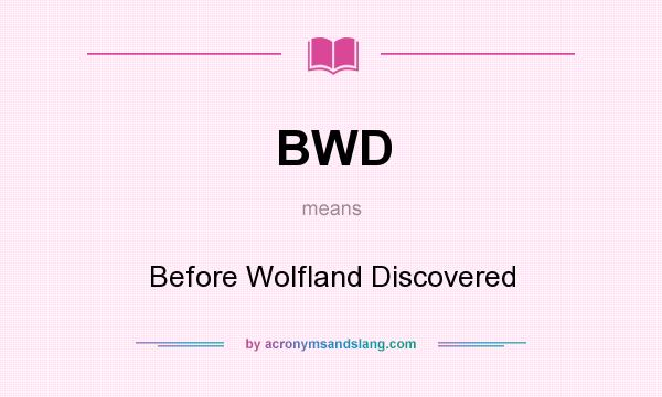 What does BWD mean? It stands for Before Wolfland Discovered