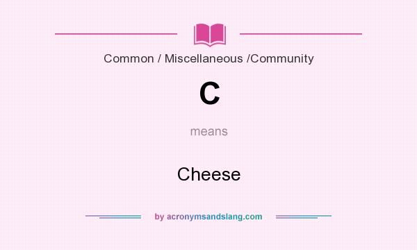 What does C mean? It stands for Cheese