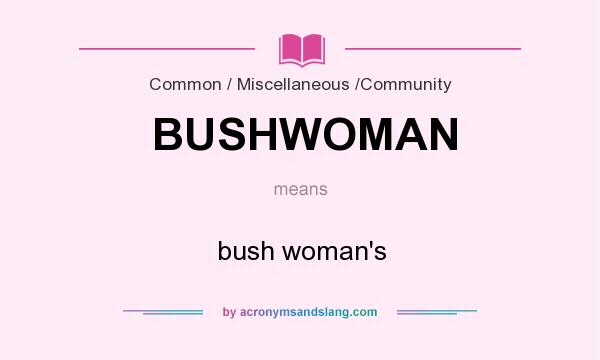 What does BUSHWOMAN mean? It stands for bush woman`s