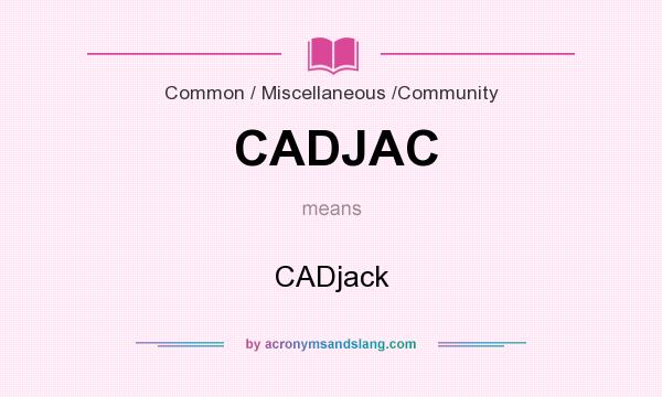 What does CADJAC mean? It stands for CADjack