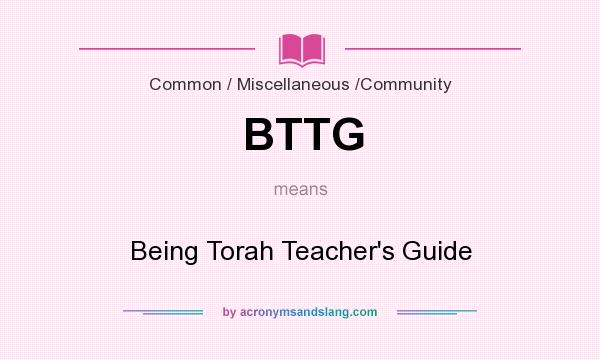 What does BTTG mean? It stands for Being Torah Teacher`s Guide