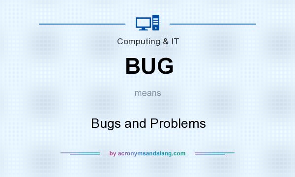 What does BUG mean? It stands for Bugs and Problems