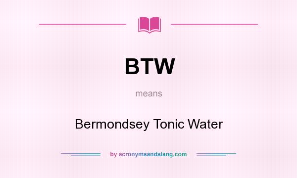 What does BTW mean? It stands for Bermondsey Tonic Water