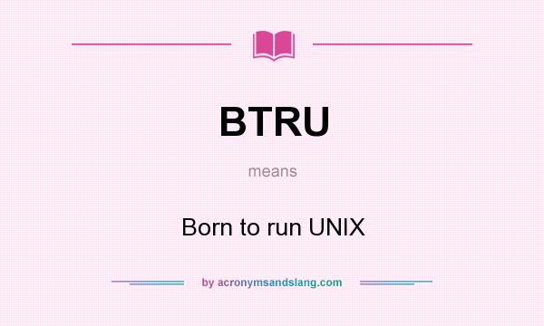 What does BTRU mean? It stands for Born to run UNIX