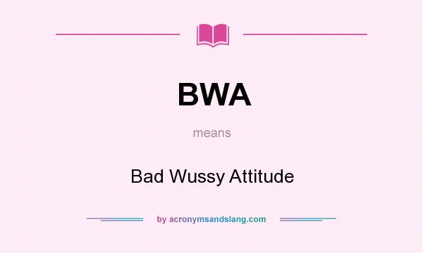 What does BWA mean? It stands for Bad Wussy Attitude