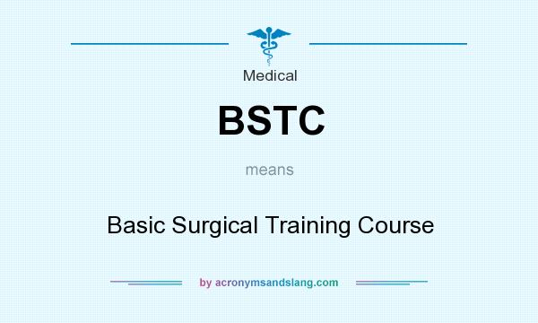 What does BSTC mean? It stands for Basic Surgical Training Course