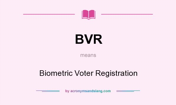 What does BVR mean? It stands for Biometric Voter Registration