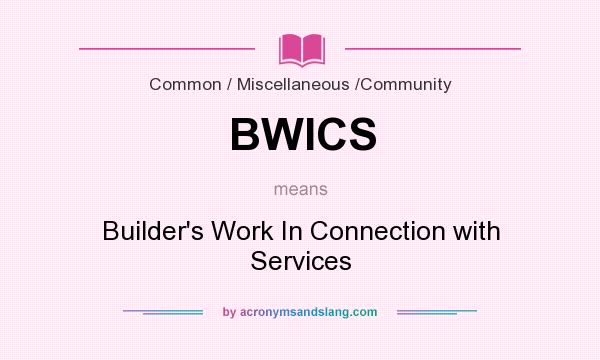 What does BWICS mean? It stands for Builder`s Work In Connection with Services