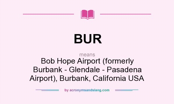 What does BUR mean? It stands for Bob Hope Airport (formerly Burbank - Glendale - Pasadena Airport), Burbank, California USA