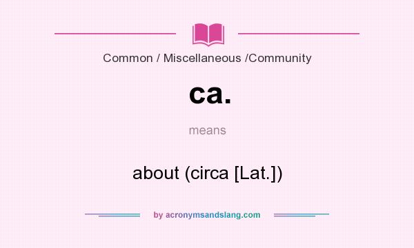 What does ca. mean? It stands for about (circa [Lat.])