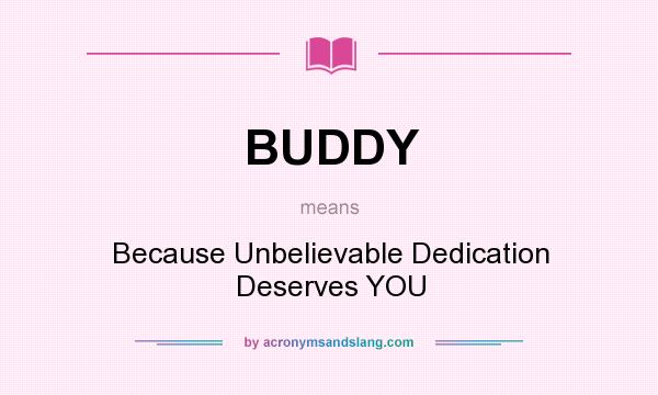 What does BUDDY mean? It stands for Because Unbelievable Dedication Deserves YOU