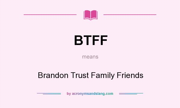 What does BTFF mean? It stands for Brandon Trust Family Friends