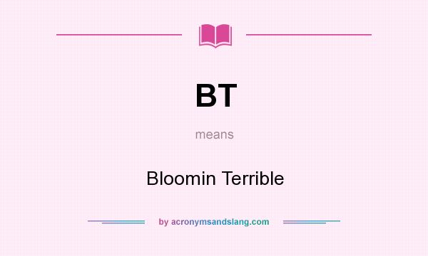 What does BT mean? It stands for Bloomin Terrible