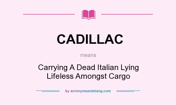 What does CADILLAC mean? It stands for Carrying A Dead Italian Lying Lifeless Amongst Cargo