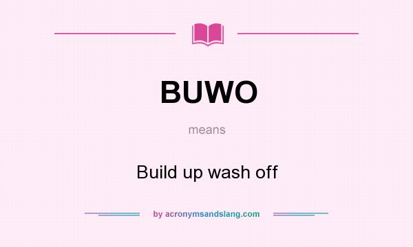 What does BUWO mean? It stands for Build up wash off