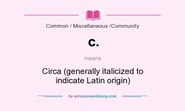 What does c. mean? It stands for Circa (generally italicized to indicate Latin origin)