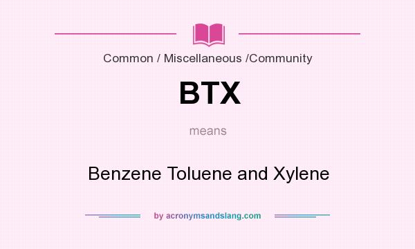 What does BTX mean? It stands for Benzene Toluene and Xylene