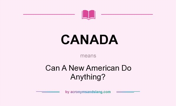 What does CANADA mean? It stands for Can A New American Do Anything?