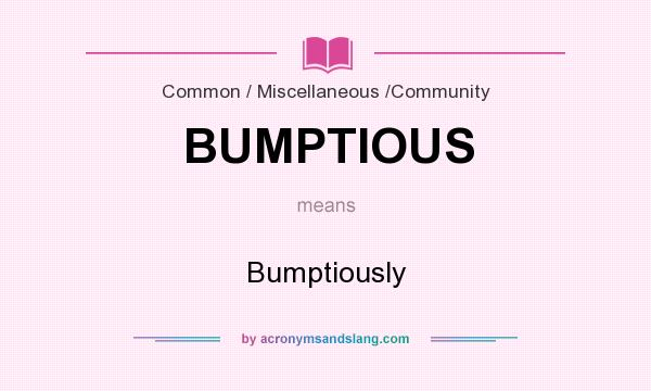 What does BUMPTIOUS mean? It stands for Bumptiously