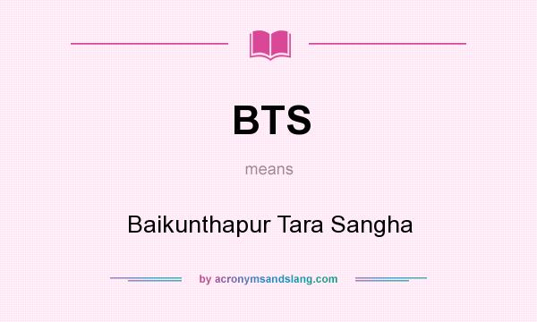 What does BTS mean? It stands for Baikunthapur Tara Sangha