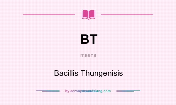 What does BT mean? It stands for Bacillis Thungenisis