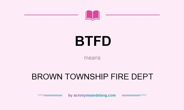 What does BTFD mean? It stands for BROWN TOWNSHIP FIRE DEPT