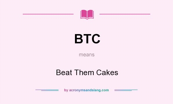 What does BTC mean? It stands for Beat Them Cakes