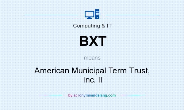 What does BXT mean? It stands for American Municipal Term Trust, Inc. II