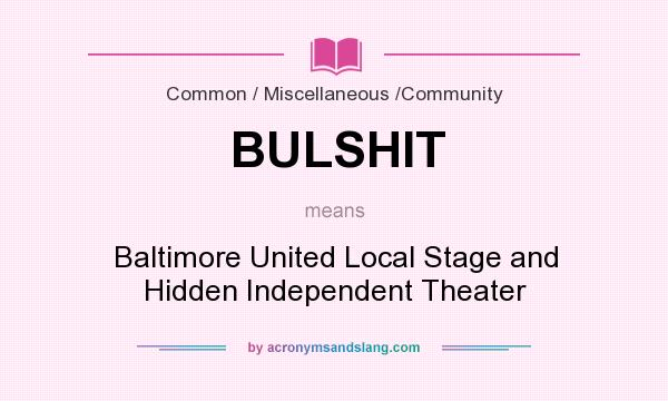 What does BULSHIT mean? It stands for Baltimore United Local Stage and Hidden Independent Theater