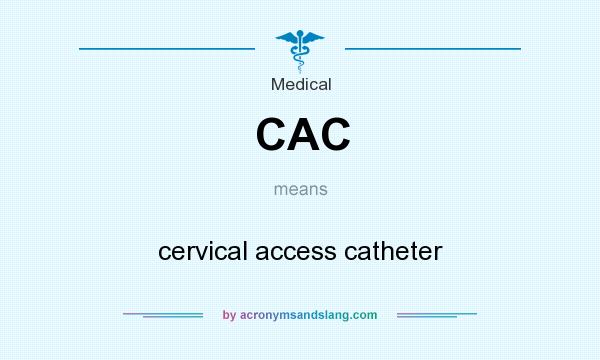 What does CAC mean? It stands for cervical access catheter
