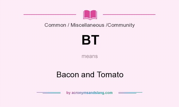 What does BT mean? It stands for Bacon and Tomato
