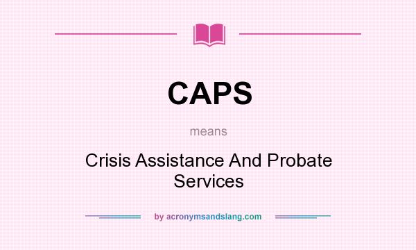 What does CAPS mean? It stands for Crisis Assistance And Probate Services