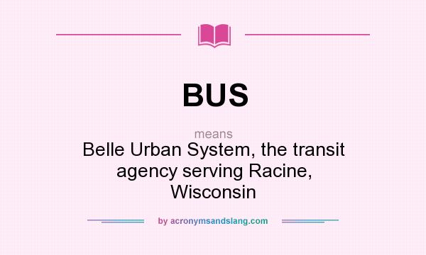 What does BUS mean? It stands for Belle Urban System, the transit agency serving Racine, Wisconsin