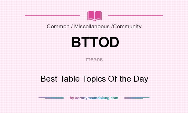 What does BTTOD mean? It stands for Best Table Topics Of the Day