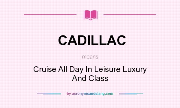 What does CADILLAC mean? It stands for Cruise All Day In Leisure Luxury And Class