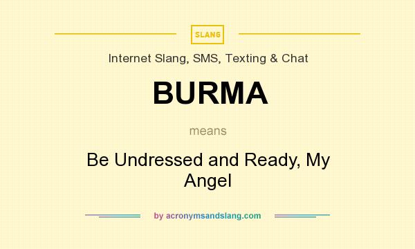 What does BURMA mean? It stands for Be Undressed and Ready, My Angel