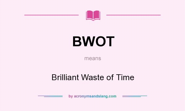 What does BWOT mean? It stands for Brilliant Waste of Time