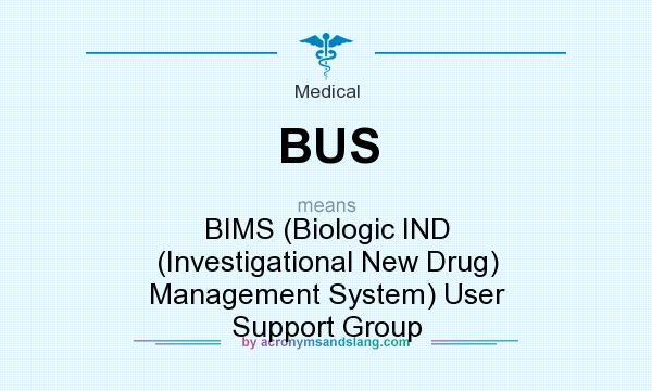 What does BUS mean? It stands for BIMS (Biologic IND (Investigational New Drug) Management System) User Support Group