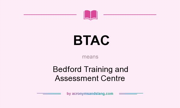 What does BTAC mean? It stands for Bedford Training and Assessment Centre