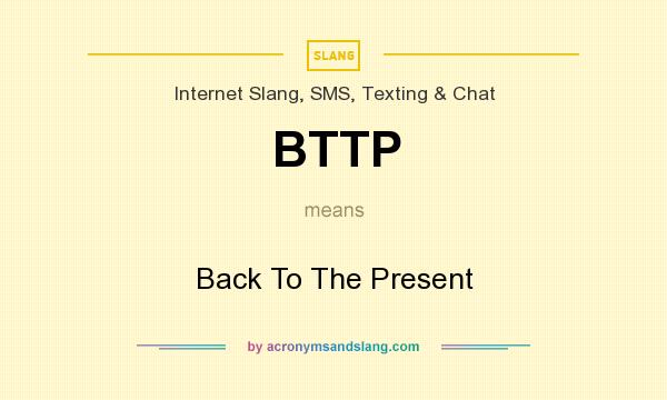 What does BTTP mean? It stands for Back To The Present