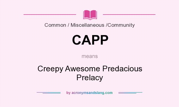 What does CAPP mean? It stands for Creepy Awesome Predacious Prelacy