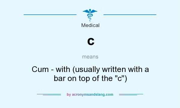 What does c mean? It stands for Cum - with (usually written with a bar on top of the c)