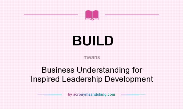 What does BUILD mean? It stands for Business Understanding for Inspired Leadership Development