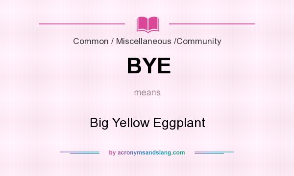 What does BYE mean? It stands for Big Yellow Eggplant
