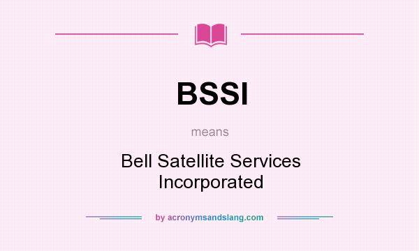 What does BSSI mean? It stands for Bell Satellite Services Incorporated