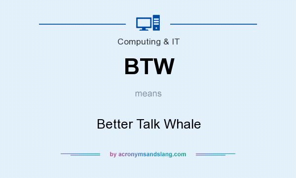 What does BTW mean? It stands for Better Talk Whale