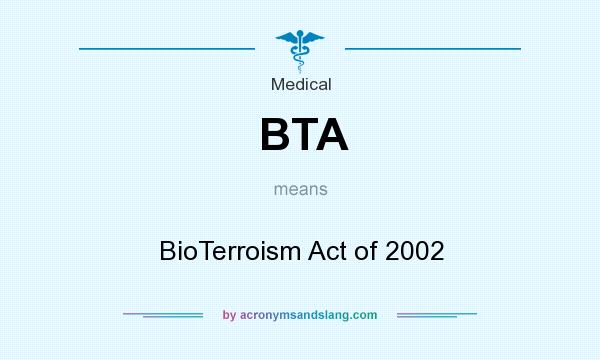 What does BTA mean? It stands for BioTerroism Act of 2002
